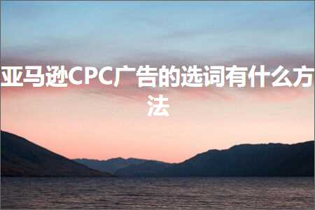 网站关键词排名推广公司 跨境电商知识:亚马逊CPC广告的选词有什么方法